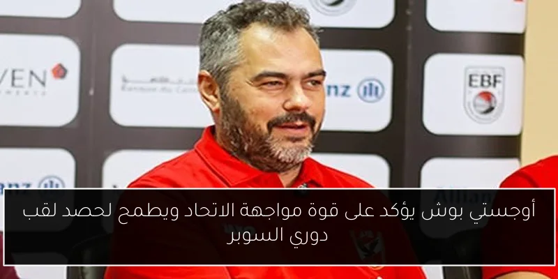 أوجستي بوش يؤكد على قوة مواجهة الاتحاد ويطمح لحصد لقب دوري السوبر