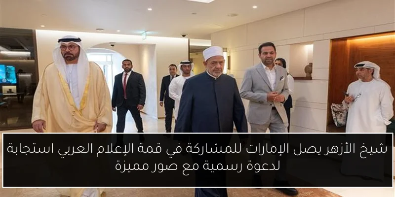 شيخ الأزهر يصل الإمارات للمشاركة في قمة الإعلام العربي استجابة لدعوة رسمية مع صور مميزة