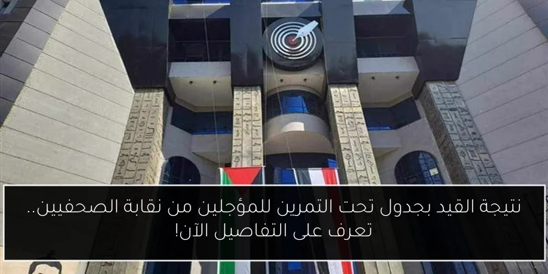 نتيجة القيد بجدول تحت التمرين للمؤجلين من نقابة الصحفيين.. تعرف على التفاصيل الآن!