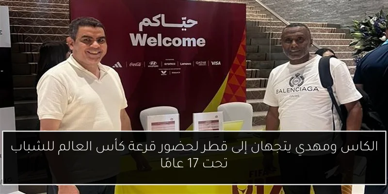 الكاس ومهدي يتجهان إلى قطر لحضور قرعة كأس العالم للشباب تحت 17 عامًا