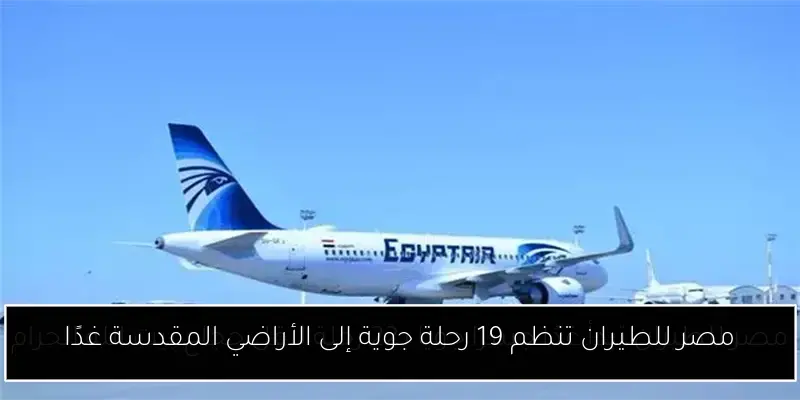 مصر للطيران تنظم 19 رحلة جوية إلى الأراضي المقدسة غدًا