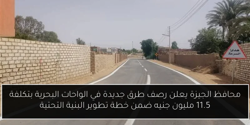 محافظ الجيزة يعلن رصف طرق جديدة في الواحات البحرية بتكلفة 11.5 مليون جنيه ضمن خطة تطوير البنية التحتية