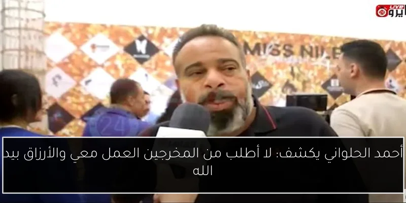 أحمد الحلواني يكشف: لا أطلب من المخرجين العمل معي والأرزاق بيد الله