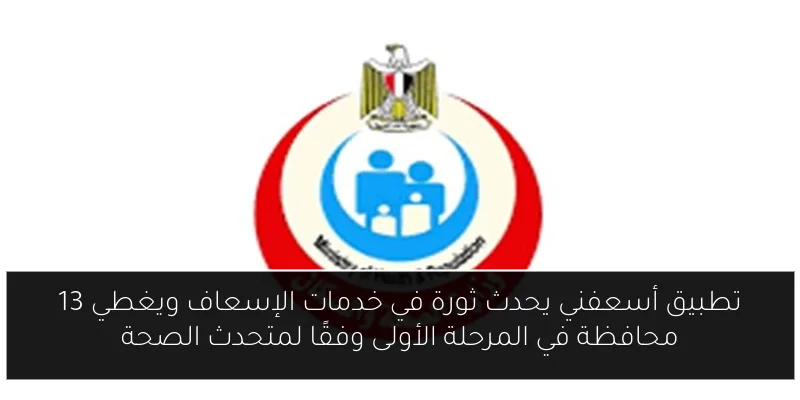 تطبيق أسعفني يحدث ثورة في خدمات الإسعاف ويغطي 13 محافظة في المرحلة الأولى وفقًا لمتحدث الصحة