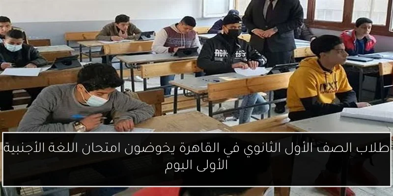 طلاب الصف الأول الثانوي في القاهرة يخوضون امتحان اللغة الأجنبية الأولى اليوم