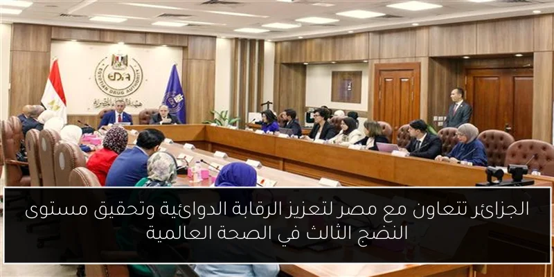 الجزائر تتعاون مع مصر لتعزيز الرقابة الدوائية وتحقيق مستوى النضج الثالث في الصحة العالمية
