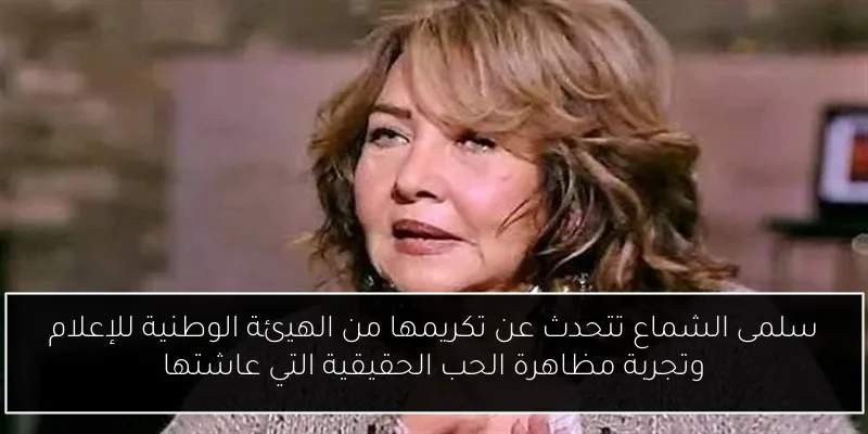 سلمى الشماع تتحدث عن تكريمها من الهيئة الوطنية للإعلام وتجربة مظاهرة الحب الحقيقية التي عاشتها