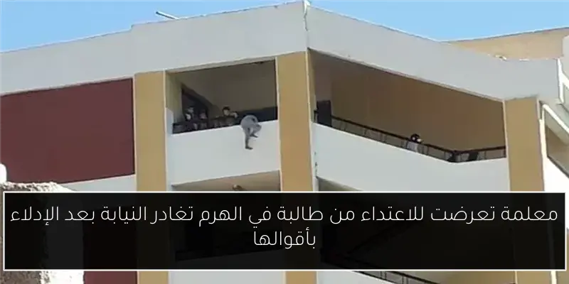 معلمة تعرضت للاعتداء من طالبة في الهرم تغادر النيابة بعد الإدلاء بأقوالها