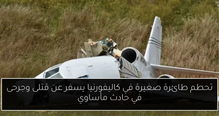 تحطم طائرة صغيرة في كاليفورنيا يسفر عن قتلى وجرحى في حادث مأساوي