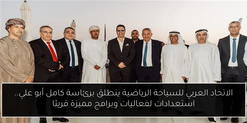 الاتحاد العربي للسياحة الرياضية ينطلق برئاسة كامل أبو علي.. استعدادات لفعاليات وبرامج مميزة قريبًا