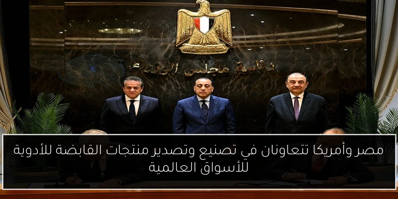مصر وأمريكا تتعاونان في تصنيع وتصدير منتجات القابضة للأدوية للأسواق العالمية