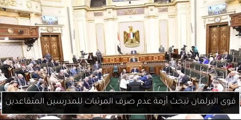 قوى البرلمان تبحث أزمة عدم صرف المرتبات للمدرسين المتقاعدين