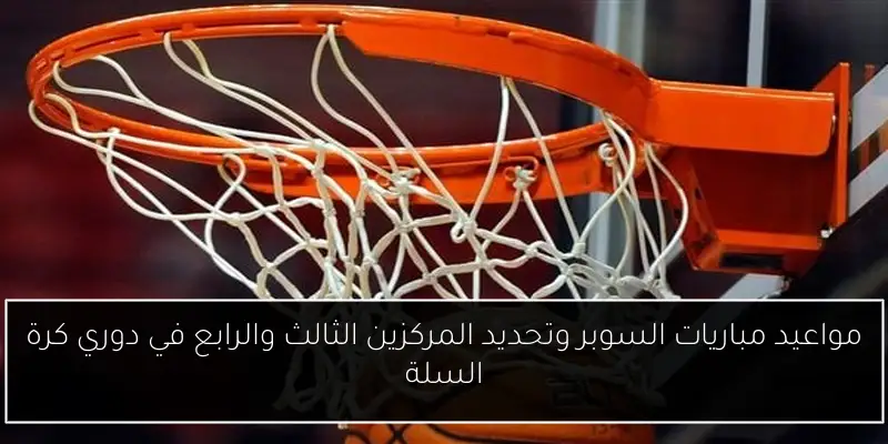 مواعيد مباريات السوبر وتحديد المركزين الثالث والرابع في دوري كرة السلة