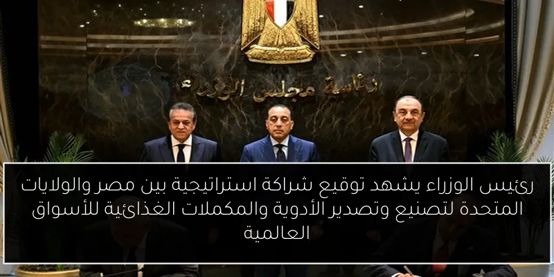 رئيس الوزراء يشهد توقيع شراكة استراتيجية بين مصر والولايات المتحدة لتصنيع وتصدير الأدوية والمكملات الغذائية للأسواق العالمية