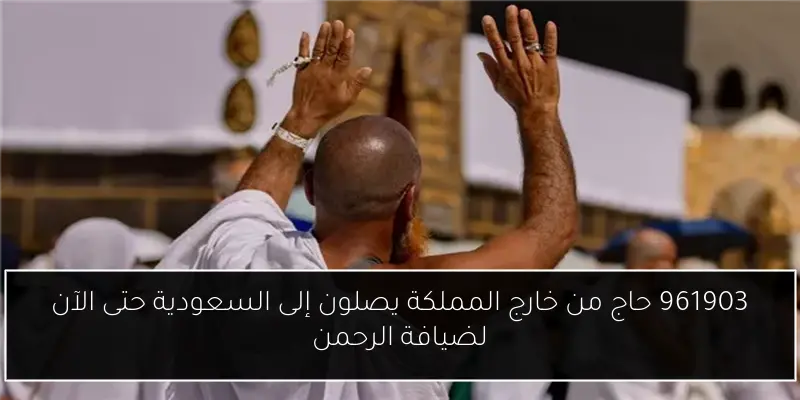 961903 حاج من خارج المملكة يصلون إلى السعودية حتى الآن لضيافة الرحمن