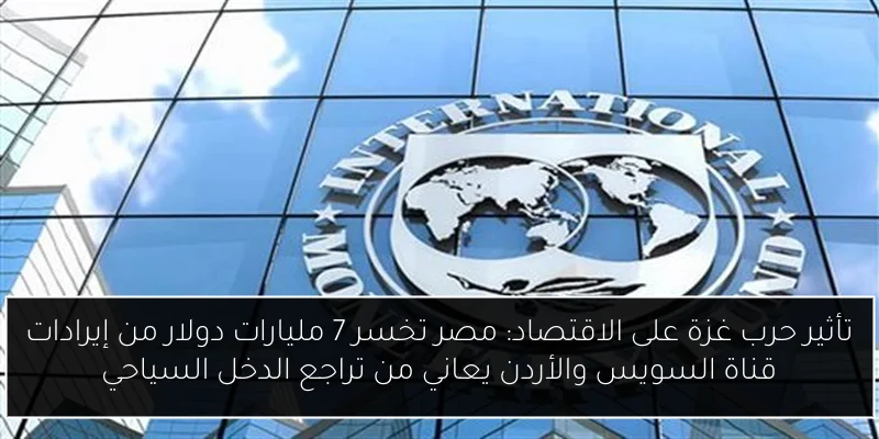 تأثير حرب غزة على الاقتصاد: مصر تخسر 7 مليارات دولار من إيرادات قناة السويس والأردن يعاني من تراجع الدخل السياحي