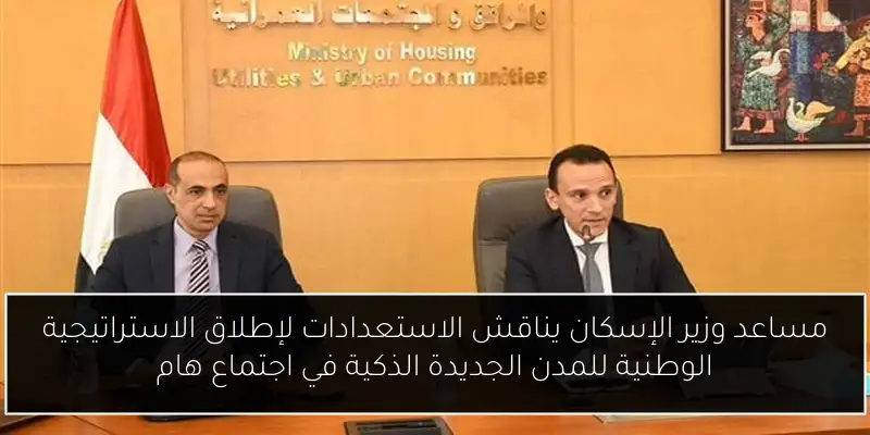 مساعد وزير الإسكان يناقش الاستعدادات لإطلاق الاستراتيجية الوطنية للمدن الجديدة الذكية في اجتماع هام
