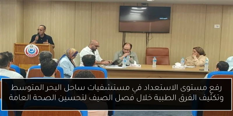 رفع مستوى الاستعداد في مستشفيات ساحل البحر المتوسط وتكثيف الفرق الطبية خلال فصل الصيف لتحسين الصحة العامة
