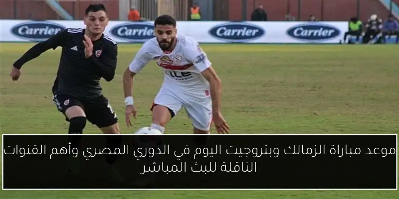 موعد مباراة الزمالك وبتروجيت اليوم في الدوري المصري وأهم القنوات الناقلة للبث المباشر
