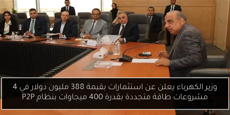 وزير الكهرباء يعلن عن استثمارات بقيمة 388 مليون دولار في 4 مشروعات طاقة متجددة بقدرة 400 ميجاوات بنظام P2P