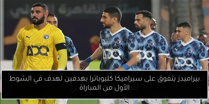 بيراميدز يتفوق على سيراميكا كليوباترا بهدفين لهدف في الشوط الأول من المباراة