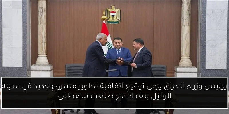 رئيس وزراء العراق يرعى توقيع اتفاقية تطوير مشروع جديد في مدينة الرفيل ببغداد مع طلعت مصطفى