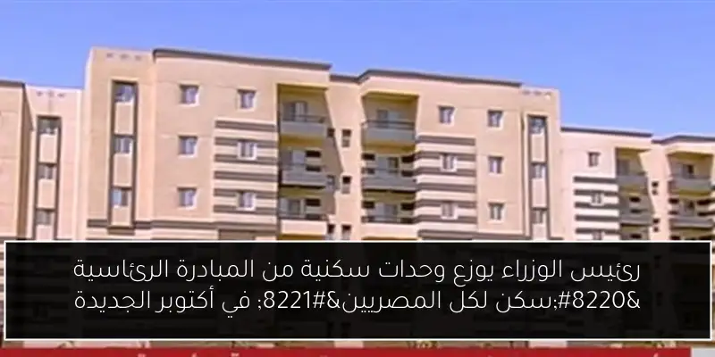 رئيس الوزراء يوزع وحدات سكنية من المبادرة الرئاسية “سكن لكل المصريين” في أكتوبر الجديدة