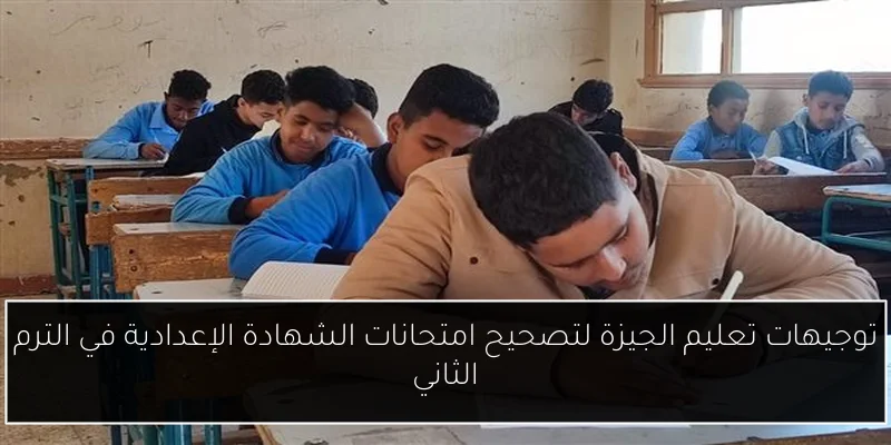 توجيهات تعليم الجيزة لتصحيح امتحانات الشهادة الإعدادية في الترم الثاني