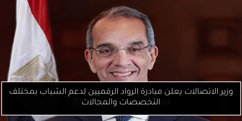 وزير الاتصالات يعلن مبادرة الرواد الرقميين لدعم الشباب بمختلف التخصصات والمجالات
