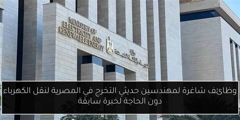 وظائف شاغرة لمهندسين حديثي التخرج في المصرية لنقل الكهرباء دون الحاجة لخبرة سابقة