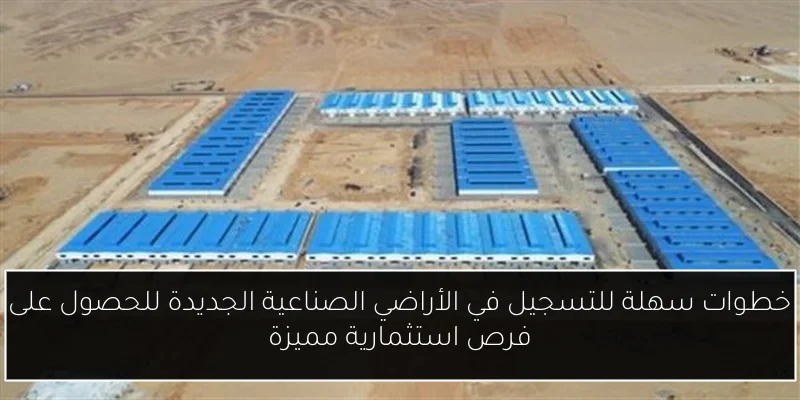 خطوات سهلة للتسجيل في الأراضي الصناعية الجديدة للحصول على فرص استثمارية مميزة