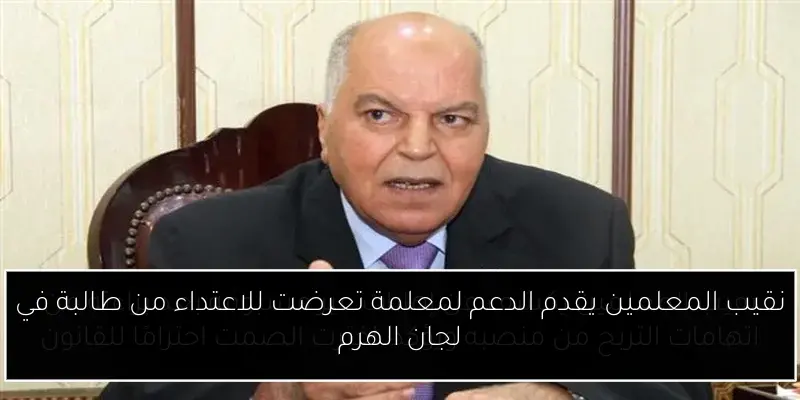 نقيب المعلمين يقدم الدعم لمعلمة تعرضت للاعتداء من طالبة في لجان الهرم