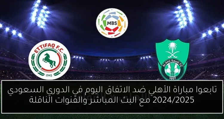 تابعوا مباراة الأهلي ضد الاتفاق اليوم في الدوري السعودي 2024/2025 مع البث المباشر والقنوات الناقلة