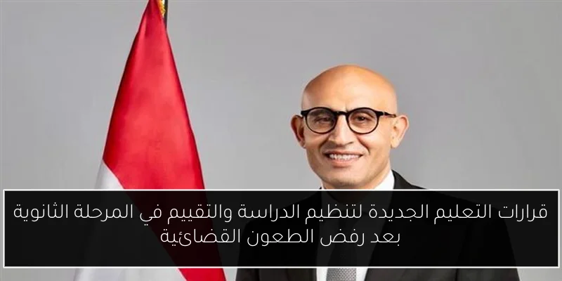 قرارات التعليم الجديدة لتنظيم الدراسة والتقييم في المرحلة الثانوية بعد رفض الطعون القضائية