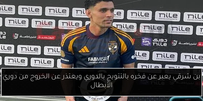 بن شرقي يعبر عن فخره بالتتويج بالدوري ويعتذر عن الخروج من دوري الأبطال