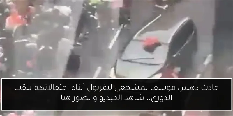 حادث دهس مؤسف لمشجعي ليفربول أثناء احتفالاتهم بلقب الدوري.. شاهد الفيديو والصور هنا