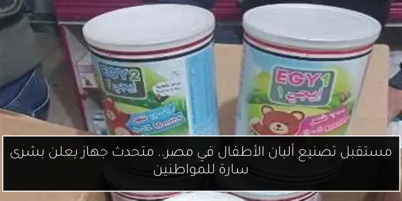مستقبل تصنيع ألبان الأطفال في مصر.. متحدث جهاز يعلن بشرى سارة للمواطنين