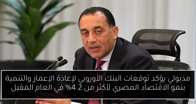 مدبولي يؤكد توقعات البنك الأوروبي لإعادة الإعمار والتنمية بنمو الاقتصاد المصري لأكثر من 4.2% في العام المقبل