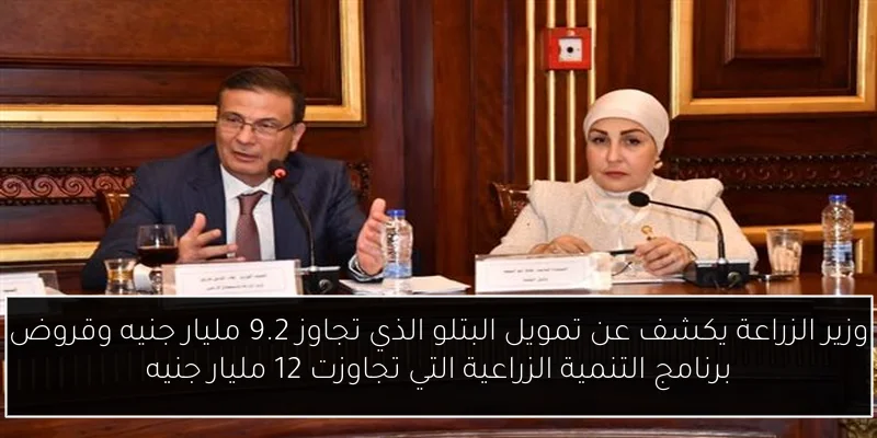 وزير الزراعة يكشف عن تمويل البتلو الذي تجاوز 9.2 مليار جنيه وقروض برنامج التنمية الزراعية التي تجاوزت 12 مليار جنيه