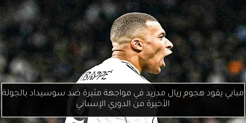 مبابي يقود هجوم ريال مدريد في مواجهة مثيرة ضد سوسيداد بالجولة الأخيرة من الدوري الإسباني