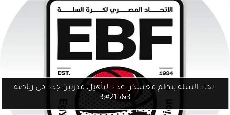 اتحاد السلة ينظم معسكر إعداد لتأهيل مدربين جدد في رياضة 3×3