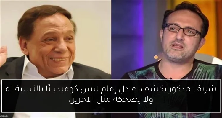 شريف مدكور يكشف: عادل إمام ليس كوميديانًا بالنسبة له ولا يضحكه مثل الآخرين