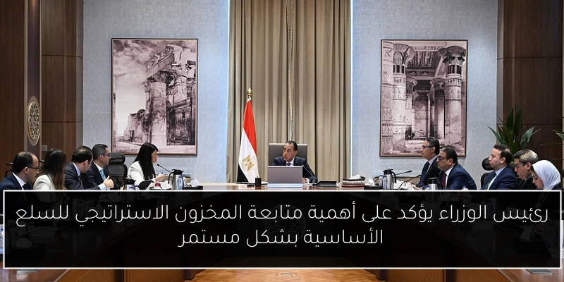رئيس الوزراء يؤكد على أهمية متابعة المخزون الاستراتيجي للسلع الأساسية بشكل مستمر