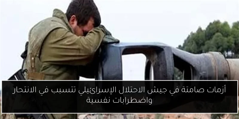 أزمات صامتة في جيش الاحتلال الإسرائيلي تتسبب في الانتحار واضطرابات نفسية
