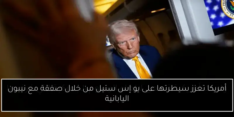 أمريكا تعزز سيطرتها على يو إس ستيل من خلال صفقة مع نيبون اليابانية