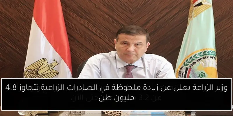 وزير الزراعة يعلن عن زيادة ملحوظة في الصادرات الزراعية تتجاوز 4.8 مليون طن