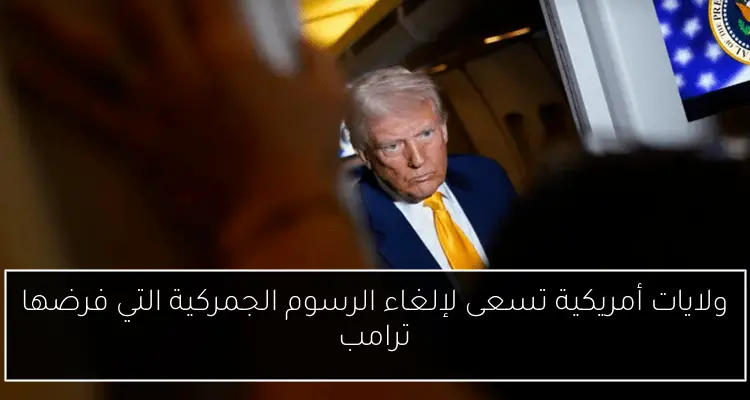 ولايات أمريكية تسعى لإلغاء الرسوم الجمركية التي فرضها ترامب