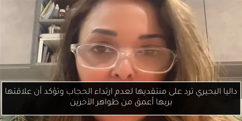 داليا البحيري ترد على منتقديها لعدم ارتداء الحجاب وتؤكد أن علاقتها بربها أعمق من ظواهر الآخرين