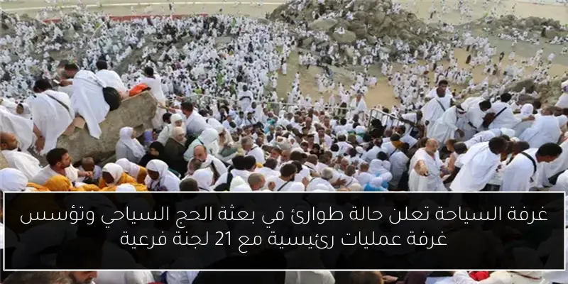 غرفة السياحة تعلن حالة طوارئ في بعثة الحج السياحي وتؤسس غرفة عمليات رئيسية مع 21 لجنة فرعية
