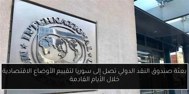 بعثة صندوق النقد الدولي تصل إلى سوريا لتقييم الأوضاع الاقتصادية خلال الأيام القادمة